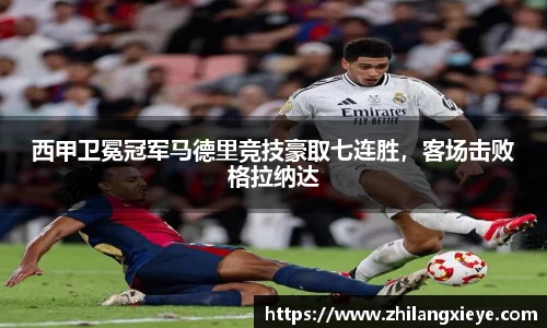 西甲卫冕冠军马德里竞技豪取七连胜，客场击败格拉纳达