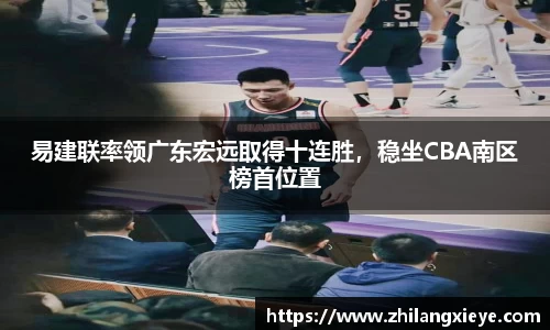 易建联率领广东宏远取得十连胜，稳坐CBA南区榜首位置