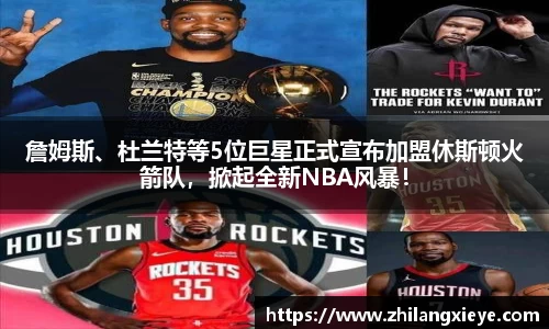 詹姆斯、杜兰特等5位巨星正式宣布加盟休斯顿火箭队，掀起全新NBA风暴！