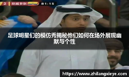 足球明星们的模仿秀揭秘他们如何在场外展现幽默与个性