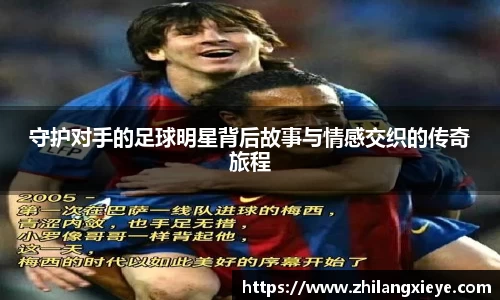 守护对手的足球明星背后故事与情感交织的传奇旅程