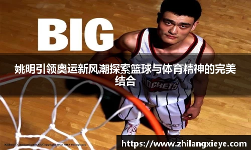 姚明引领奥运新风潮探索篮球与体育精神的完美结合