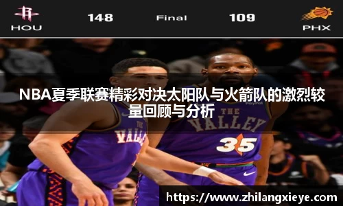 NBA夏季联赛精彩对决太阳队与火箭队的激烈较量回顾与分析
