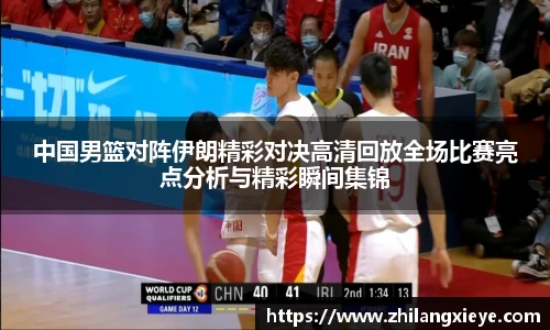 中国男篮对阵伊朗精彩对决高清回放全场比赛亮点分析与精彩瞬间集锦