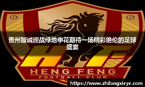 贵州智诚迎战绿地申花期待一场精彩绝伦的足球盛宴