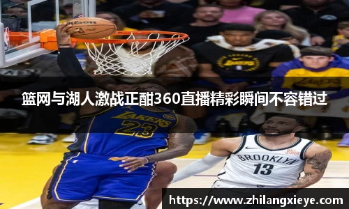 篮网与湖人激战正酣360直播精彩瞬间不容错过