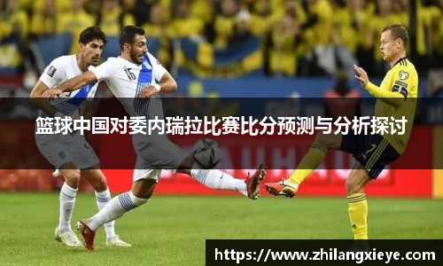 篮球中国对委内瑞拉比赛比分预测与分析探讨
