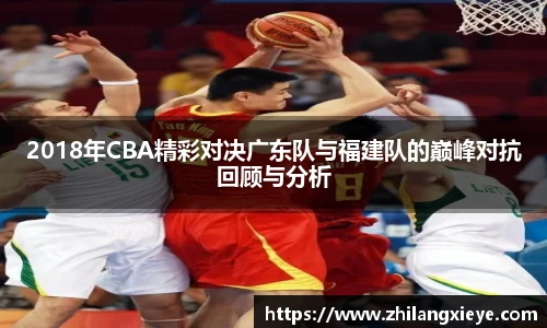 2018年CBA精彩对决广东队与福建队的巅峰对抗回顾与分析