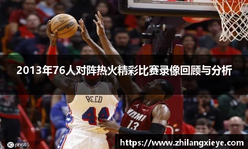 2013年76人对阵热火精彩比赛录像回顾与分析