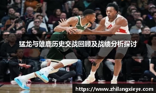 猛龙与雄鹿历史交战回顾及战绩分析探讨