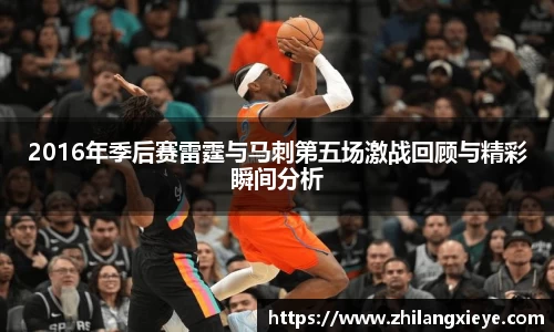 2016年季后赛雷霆与马刺第五场激战回顾与精彩瞬间分析