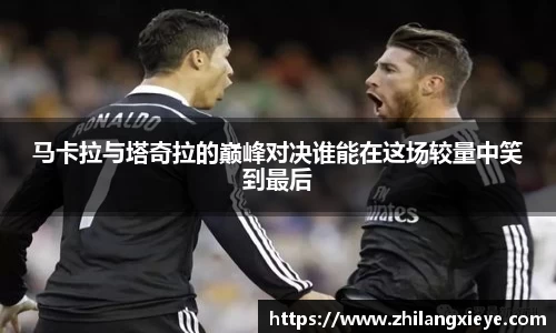 马卡拉与塔奇拉的巅峰对决谁能在这场较量中笑到最后