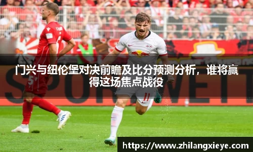 门兴与纽伦堡对决前瞻及比分预测分析，谁将赢得这场焦点战役