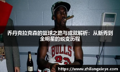 乔丹克拉克森的篮球之路与成就解析：从新秀到全明星的蜕变历程