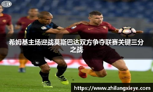 希姆基主场迎战莫斯巴达双方争夺联赛关键三分之战