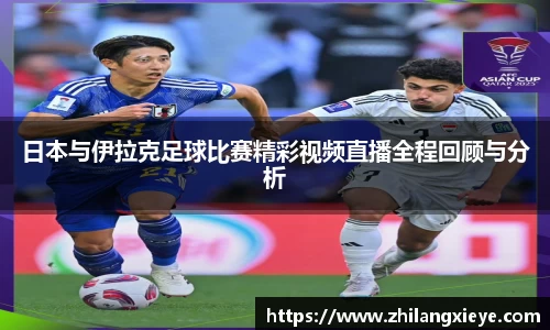 日本与伊拉克足球比赛精彩视频直播全程回顾与分析